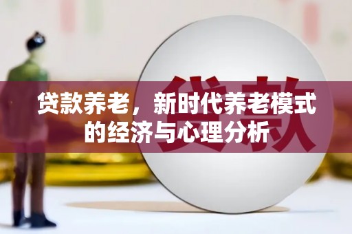 商州贷款养老，新时代养老模式的经济与心理分析