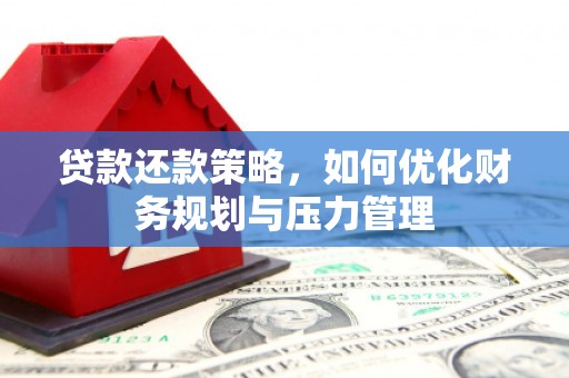 商州贷款还款策略，如何优化财务规划与压力管理