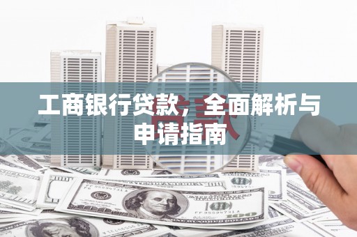 商州工商银行贷款，全面解析与申请指南