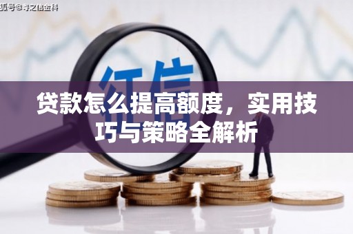 商州贷款怎么提高额度，实用技巧与策略全解析