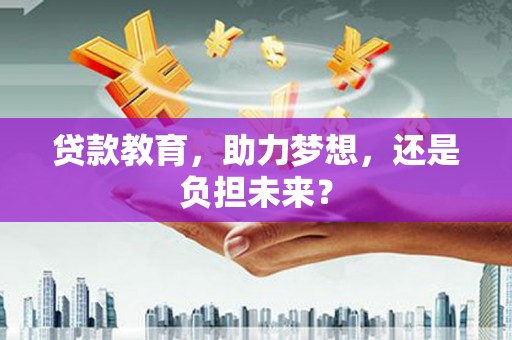 商州贷款教育，助力梦想，还是负担未来？