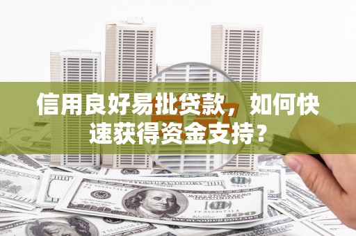 商州信用良好易批贷款，如何快速获得资金支持？
