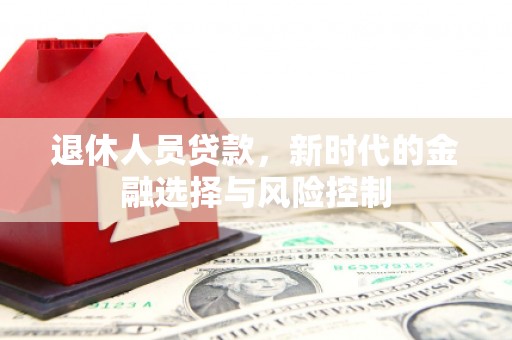 商州退休人员贷款，新时代的金融选择与风险控制