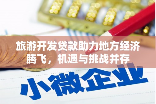 商州旅游开发贷款助力地方经济腾飞，机遇与挑战并存
