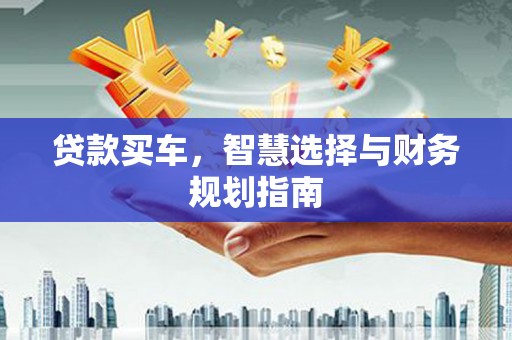 商州贷款买车，智慧选择与财务规划指南