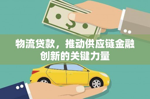 商州物流贷款，推动供应链金融创新的关键力量