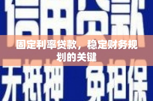 商州固定利率贷款，稳定财务规划的关键