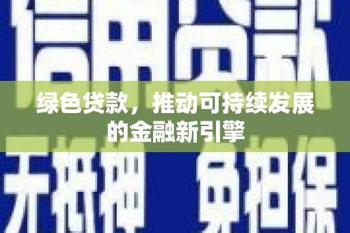 商州绿色贷款，推动可持续发展的金融新引擎