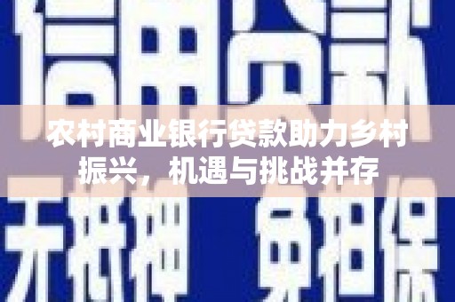 商州农村商业银行贷款助力乡村振兴，机遇与挑战并存