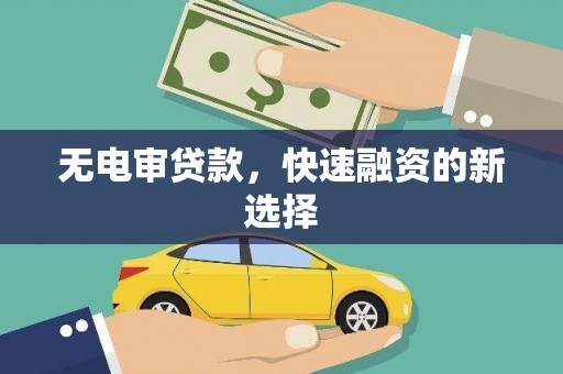 商州无电审贷款，快速融资的新选择