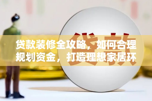 商州贷款装修全攻略，如何合理规划资金，打造理想家居环境