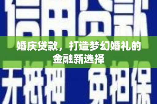 商州婚庆贷款，打造梦幻婚礼的金融新选择