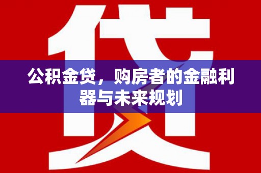 商州公积金贷，购房者的金融利器与未来规划