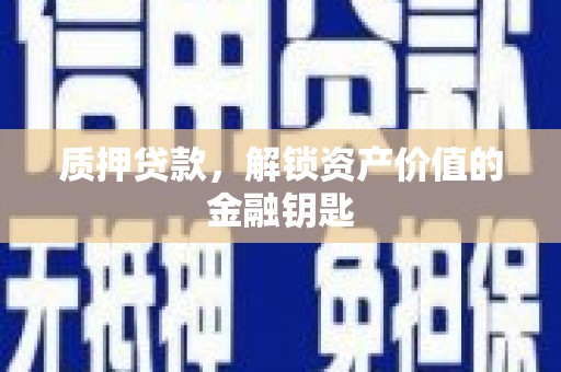 商州质押贷款，解锁资产价值的金融钥匙