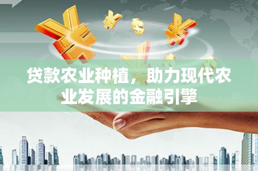 商州贷款农业种植，助力现代农业发展的金融引擎