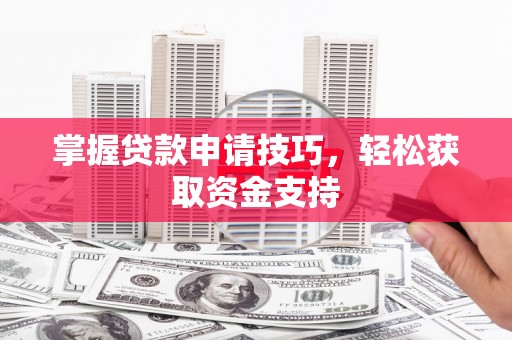 商州掌握贷款申请技巧，轻松获取资金支持