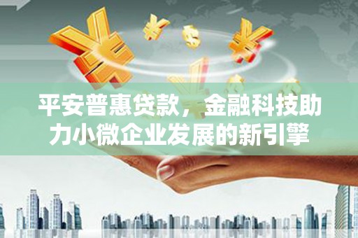 商州平安普惠贷款，金融科技助力小微企业发展的新引擎