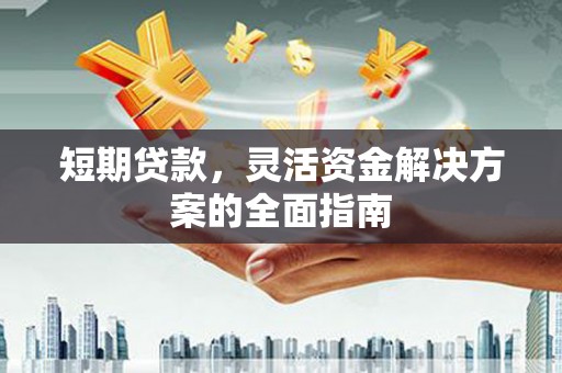 商州短期贷款，灵活资金解决方案的全面指南