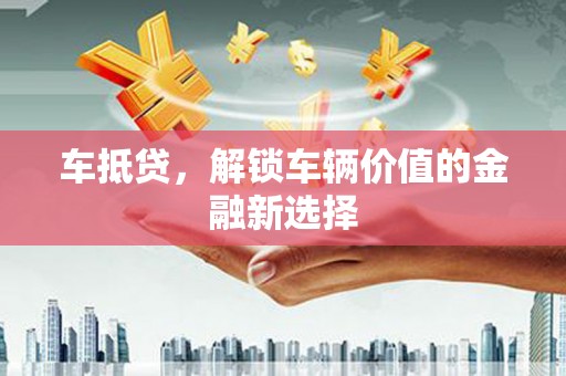 商州车抵贷，解锁车辆价值的金融新选择
