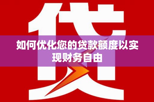 商州如何优化您的贷款额度以实现财务自由