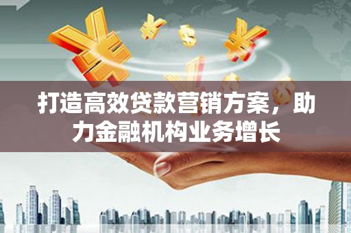 商州打造高效贷款营销方案，助力金融机构业务增长