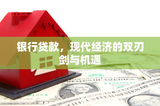 商州银行贷款，现代经济的双刃剑与机遇