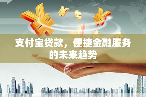 商州支付宝贷款，便捷金融服务的未来趋势