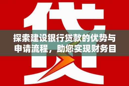 商州探索建设银行贷款的优势与申请流程，助您实现财务目标