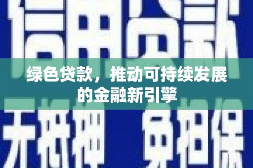 商州绿色贷款，推动可持续发展的金融新引擎
