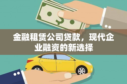 商州金融租赁公司贷款，现代企业融资的新选择