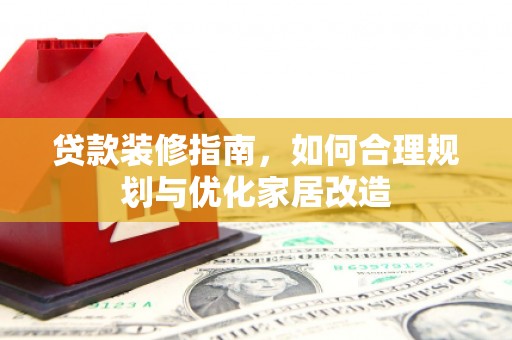 商州贷款装修指南，如何合理规划与优化家居改造