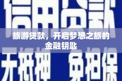 商州旅游贷款，开启梦想之旅的金融钥匙