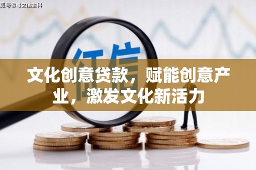商州文化创意贷款，赋能创意产业，激发文化新活力
