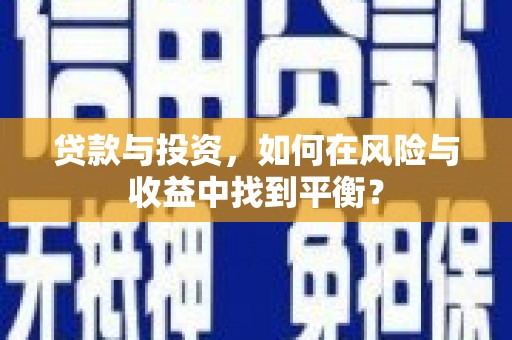 商州贷款与投资，如何在风险与收益中找到平衡？