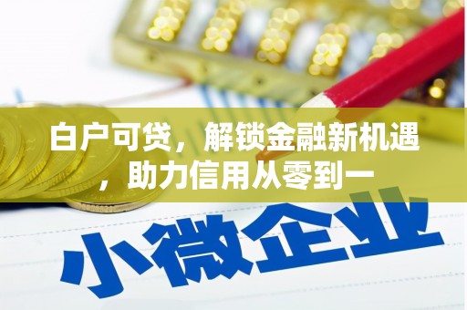 商州白户可贷，解锁金融新机遇，助力信用从零到一