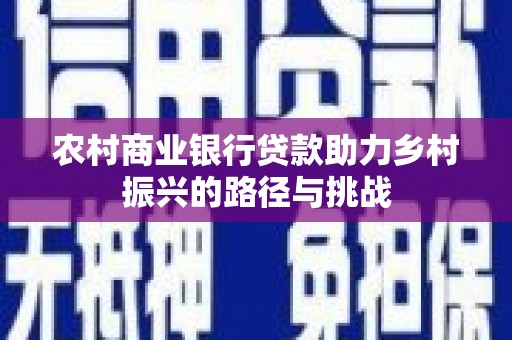 商州农村商业银行贷款助力乡村振兴的路径与挑战
