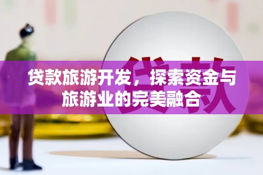 商州贷款旅游开发，探索资金与旅游业的完美融合