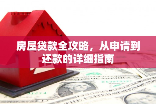 商州房屋贷款全攻略，从申请到还款的详细指南