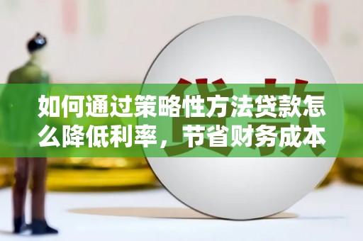 商州如何通过策略性方法贷款怎么降低利率，节省财务成本