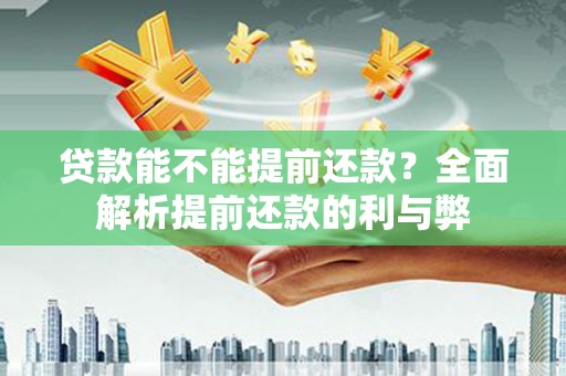 商州贷款能不能提前还款？全面解析提前还款的利与弊