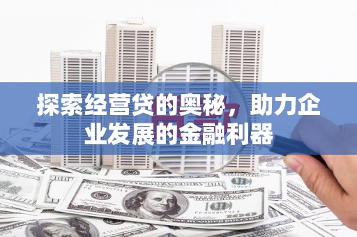 商州探索经营贷的奥秘，助力企业发展的金融利器