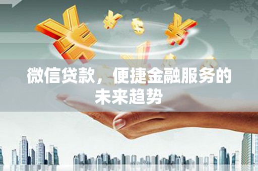商州微信贷款，便捷金融服务的未来趋势