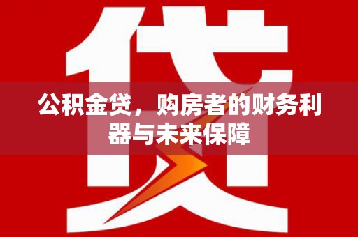 商州公积金贷，购房者的财务利器与未来保障