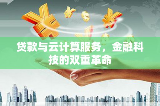 商州贷款与云计算服务，金融科技的双重革命