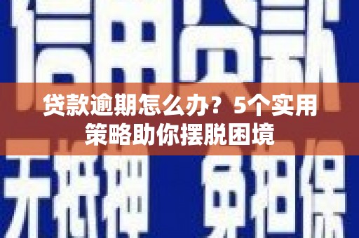 商州贷款逾期怎么办？5个实用策略助你摆脱困境