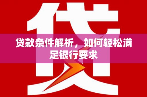 商州贷款条件解析，如何轻松满足银行要求