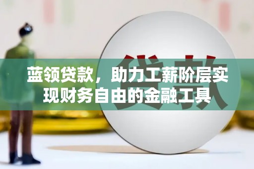 商州蓝领贷款，助力工薪阶层实现财务自由的金融工具