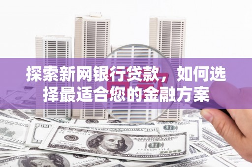 商州探索新网银行贷款，如何选择最适合您的金融方案