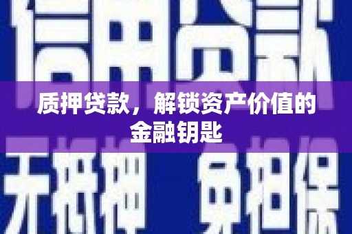 商州质押贷款，解锁资产价值的金融钥匙