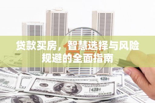 商州贷款买房，智慧选择与风险规避的全面指南